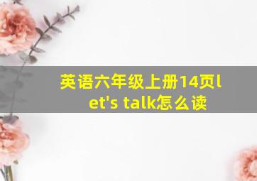 英语六年级上册14页let's talk怎么读